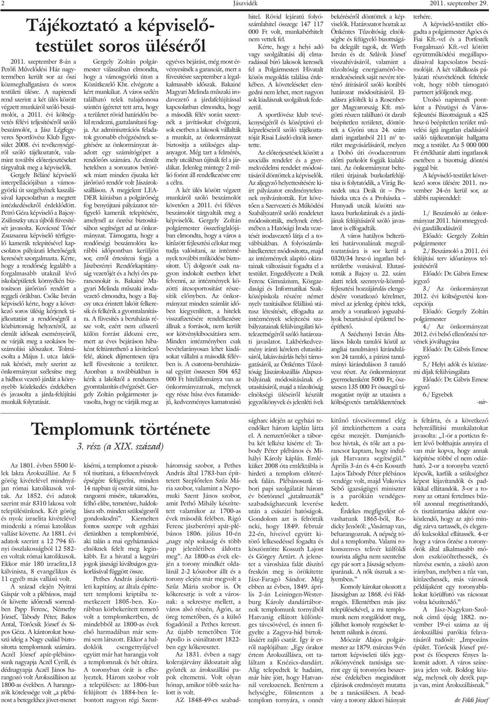 A napirendi rend szerint a két ülés között végzett munkáról szóló beszámolót, a 2011. évi költségvetés félévi teljesítésérõl szóló beszámolót, a Jász Légfegyveres Sportlövész Klub Egyesület 2008.
