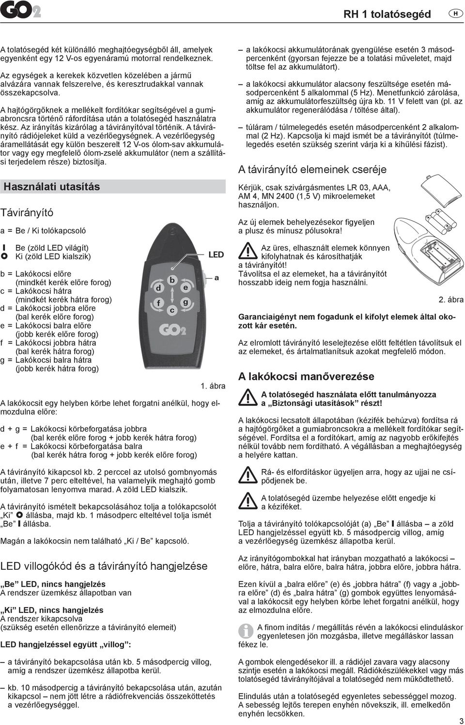 A hajtógörgőknek a mellékelt fordítókar segítségével a gumiabroncsra történő ráfordítása után a tolatósegéd használatra kész. Az irányítás kizárólag a távirányítóval történik.