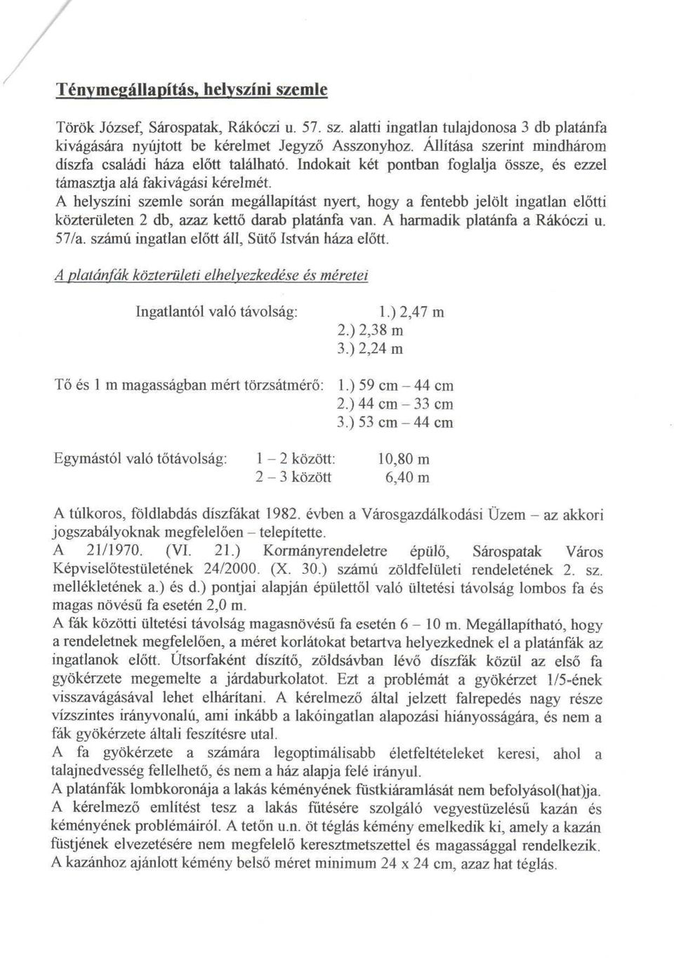 A helyszíni szemle során megállapítást nyert, hogy a fentebb jelölt ingatlan előtti közterületen 2 db, azaz kettő darab platánfa van. A harmadik platánfa a Rákóczi u. 57/a.