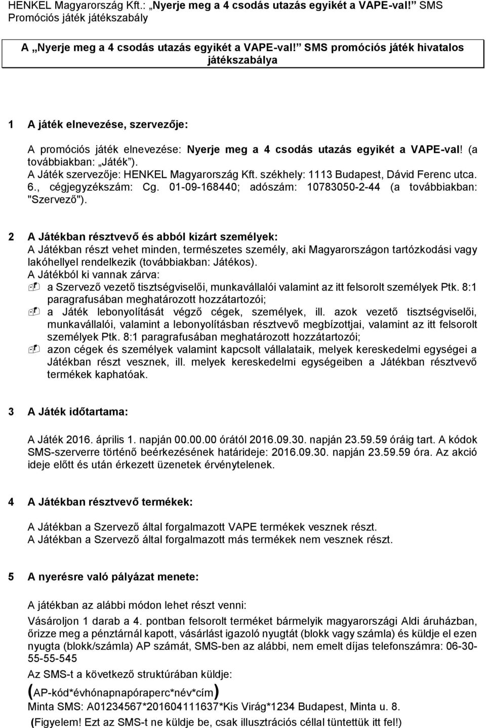 A Játék szervezője: HENKEL Magyarország Kft. székhely: 1113 Budapest, Dávid Ferenc utca. 6., cégjegyzékszám: Cg. 01-09-168440; adószám: 10783050-2-44 (a továbbiakban: "Szervező").