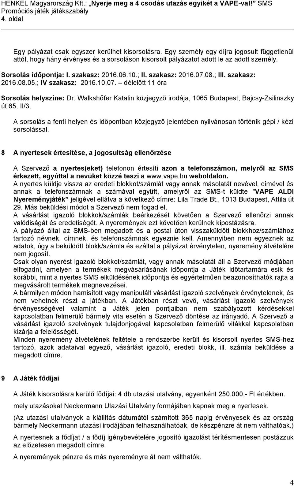 Walkshőfer Katalin közjegyző irodája, 1065 Budapest, Bajcsy-Zsilinszky út 65. II/3. A sorsolás a fenti helyen és időpontban közjegyző jelentében nyilvánosan történik gépi / kézi sorsolással.