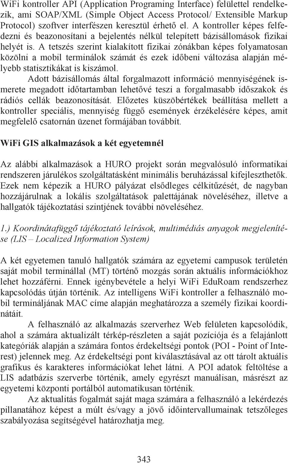 A tetszés szerint kialakított fizikai zónákban képes folyamatosan közölni a mobil terminálok számát és ezek id beni változása alapján mélyebb statisztikákat is kiszámol.