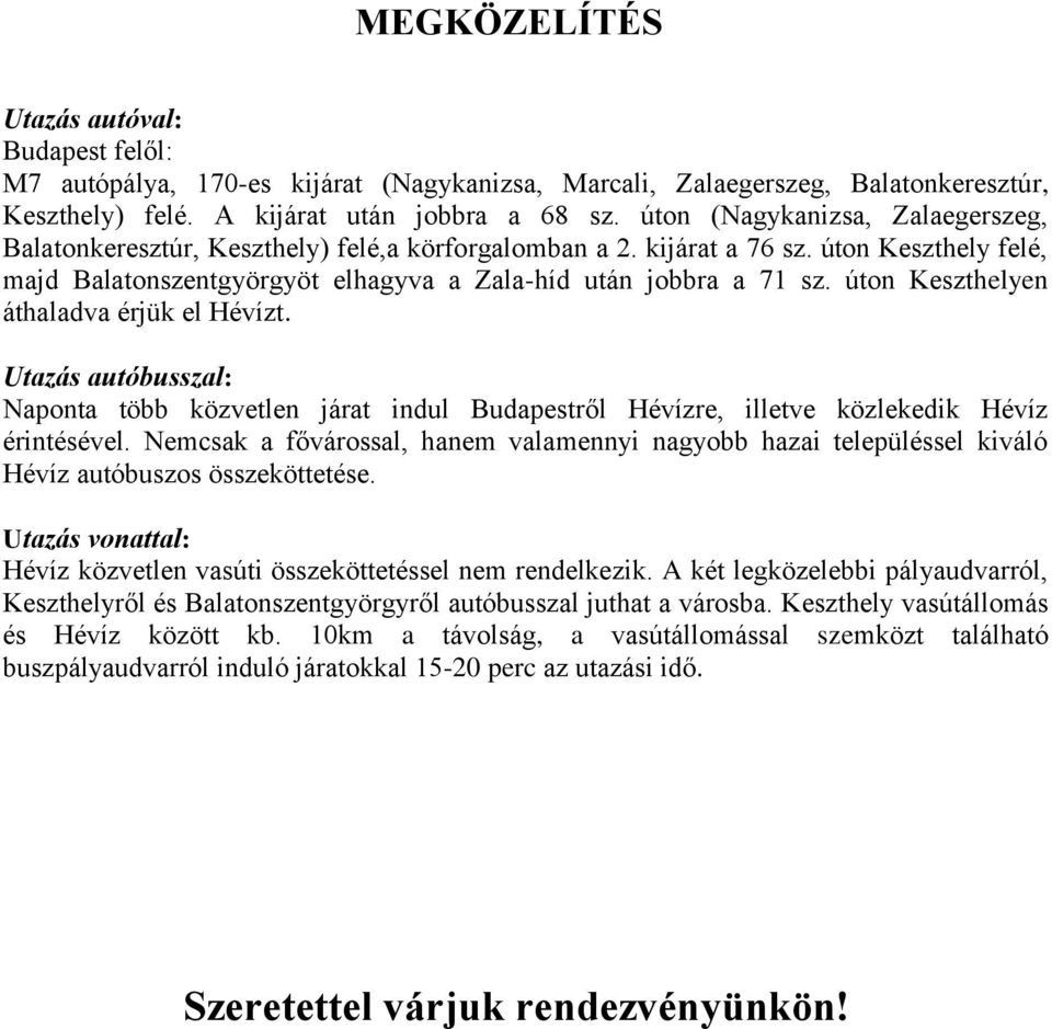 úton Keszthelyen áthaladva érjük el Hévízt. Utazás autóbusszal: Naponta több közvetlen járat indul Budapestről Hévízre, illetve közlekedik Hévíz érintésével.