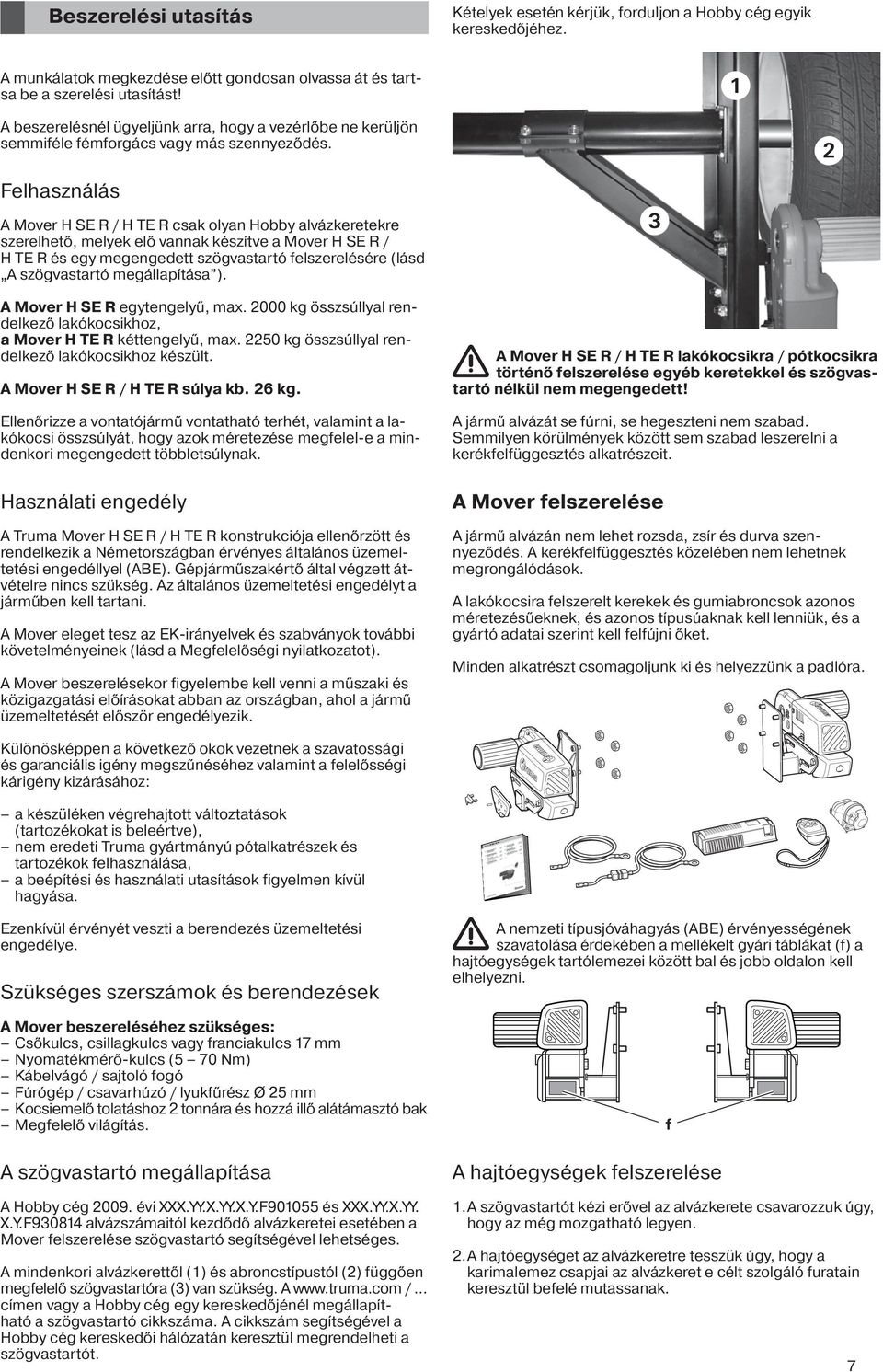 2 Felhasználás A Mover H SE R / H TE R csak olyan Hobby alvázkeretekre szerelhető, melyek elő vannak készítve a Mover H SE R / H TE R és egy megengedett szögvastartó felszerelésére (lásd A
