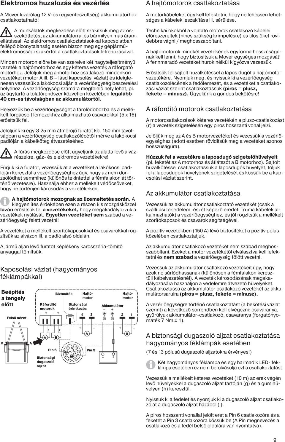 Az elektromos csatlakoztatásokkal kapcsolatban fellépő bizonytalanság esetén bízzon meg egy gépjárműelektromossági szakértőt a csatlakoztatások létrehozásával.