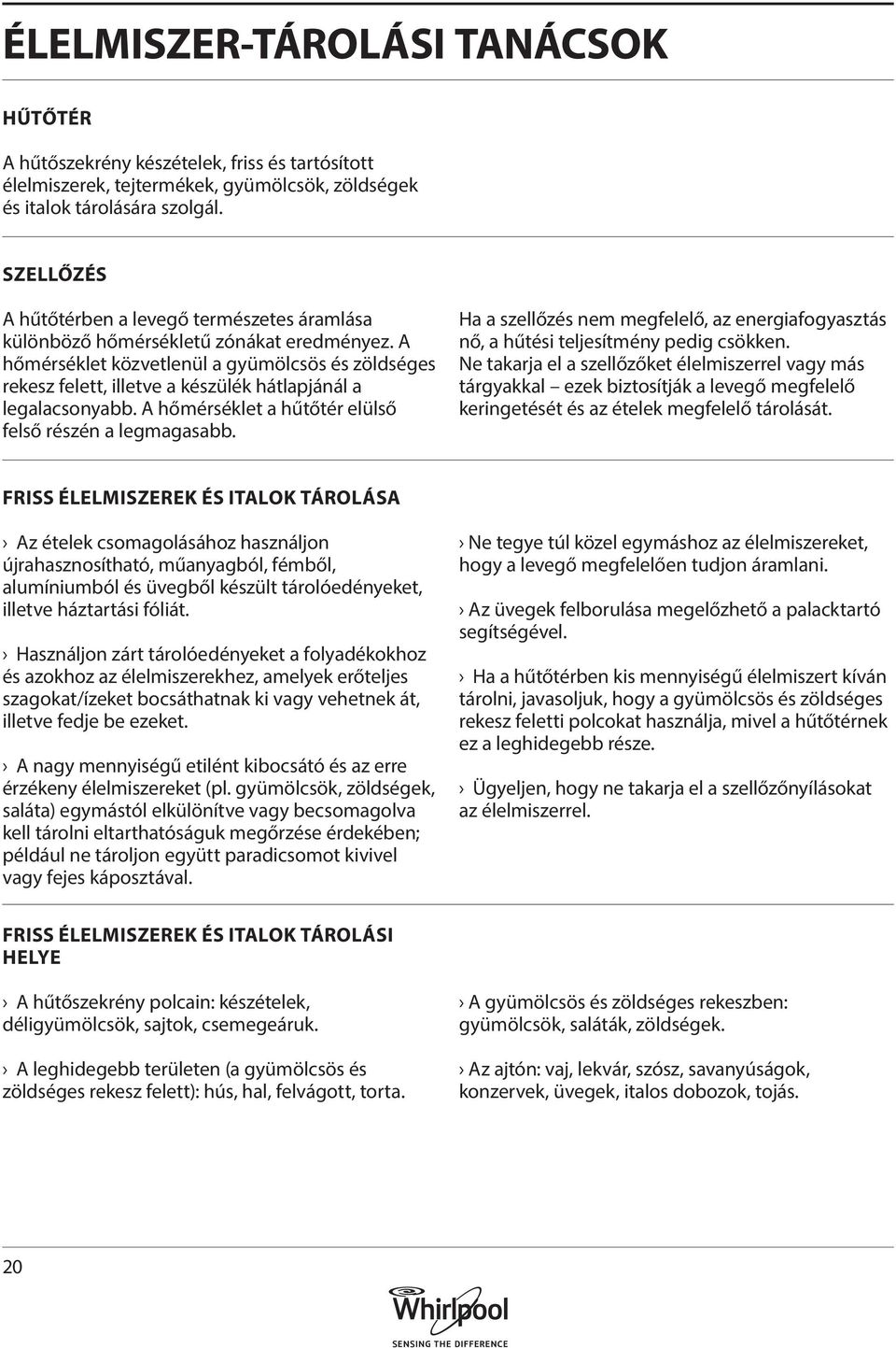 A hőmérséklet közvetlenül a gyümölcsös és zöldséges rekesz felett, illetve a készülék hátlapjánál a legalacsonyabb. A hőmérséklet a hűtőtér elülső felső részén a legmagasabb.