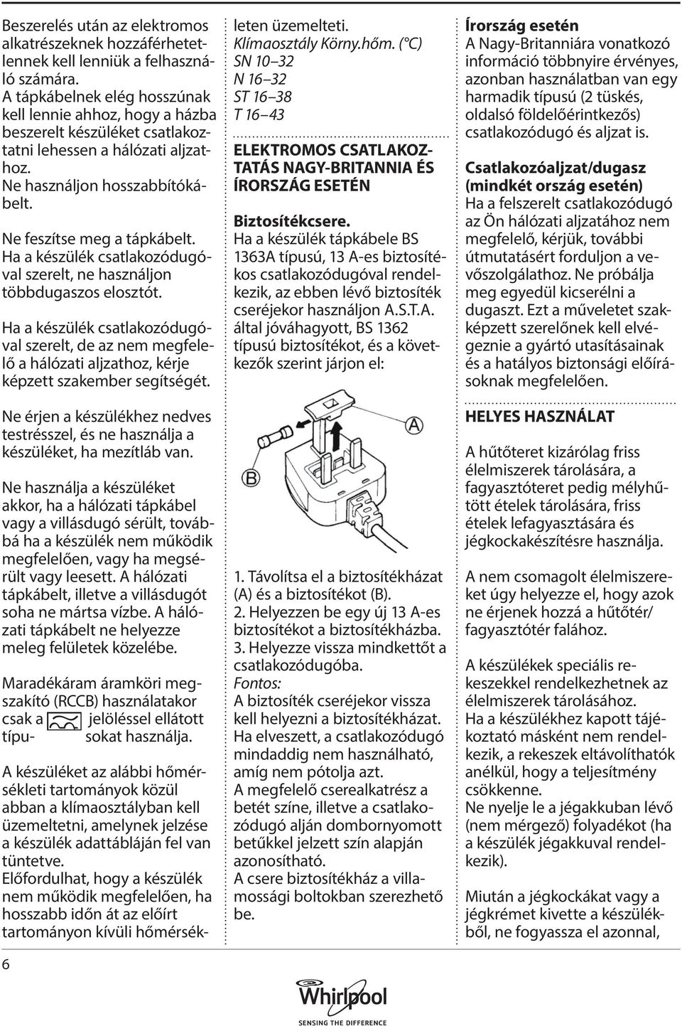 Ha a készülék csatlakozódugóval szerelt, ne használjon többdugaszos elosztót. Ha a készülék csatlakozódugóval szerelt, de az nem megfelelő a hálózati aljzathoz, kérje képzett szakember segítségét.