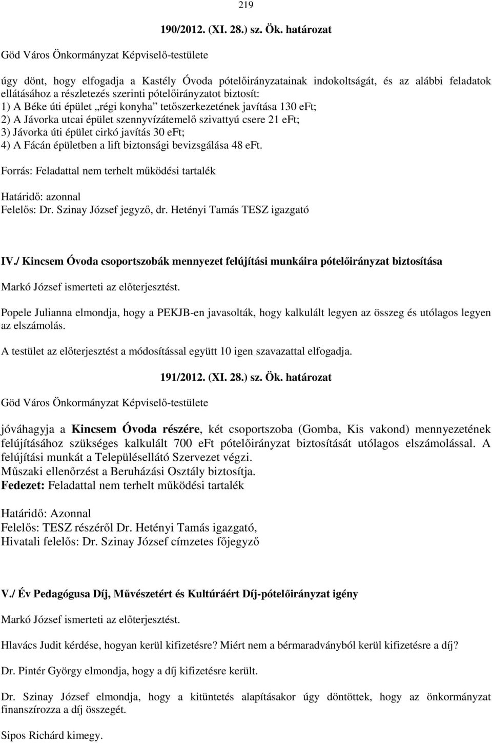 konyha tetőszerkezetének javítása 130 eft; 2) A Jávorka utcai épület szennyvízátemelő szivattyú csere 21 eft; 3) Jávorka úti épület cirkó javítás 30 eft; 4) A Fácán épületben a lift biztonsági