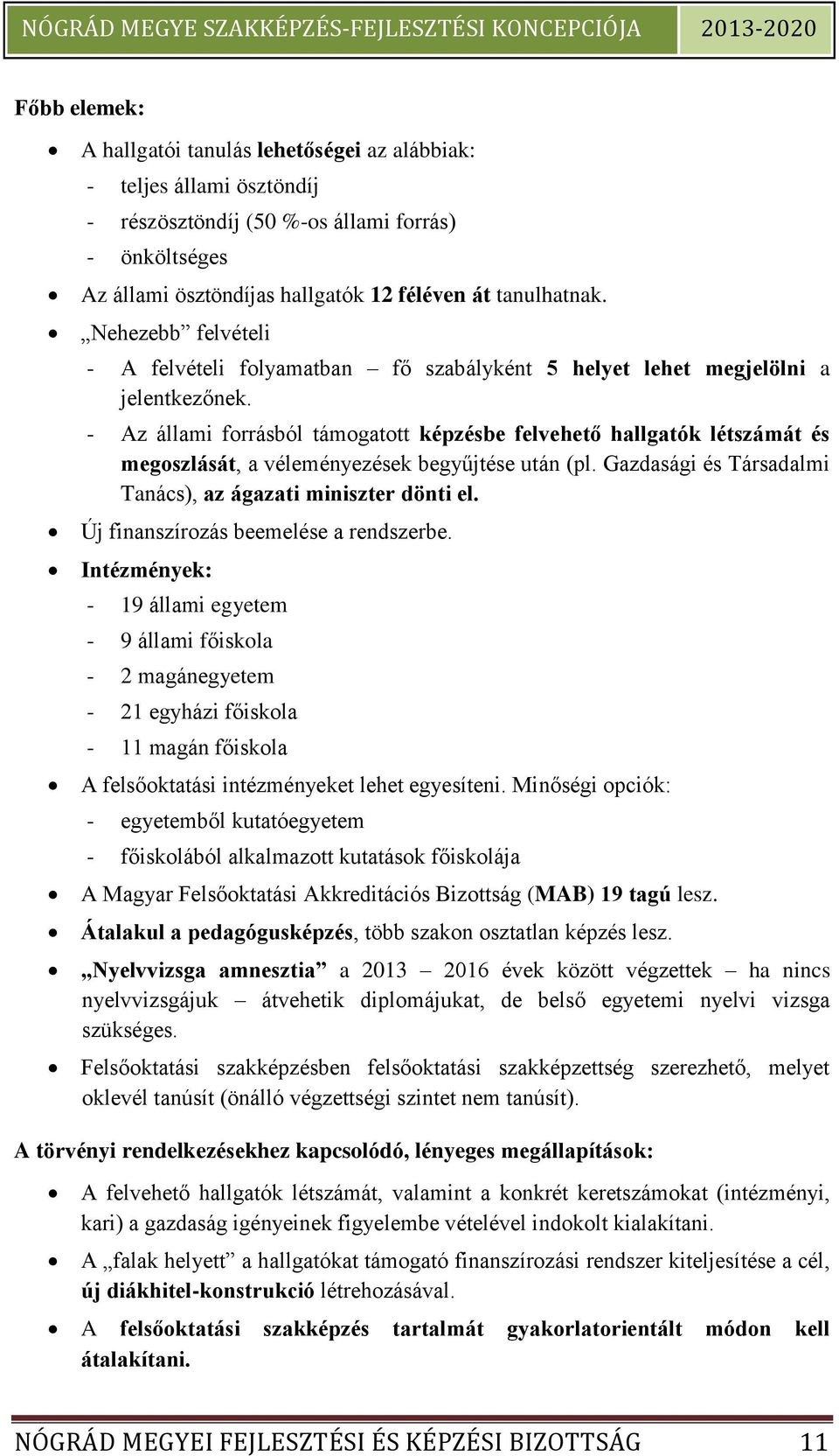 - Az állami forrásból támogatott képzésbe felvehető hallgatók létszámát és megoszlását, a véleményezések begyűjtése után (pl. Gazdasági és Társadalmi Tanács), az ágazati miniszter dönti el.