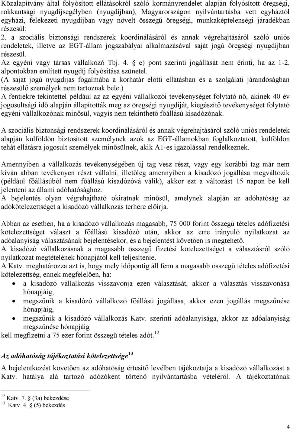 a szociális biztonsági rendszerek koordinálásáról és annak végrehajtásáról szóló uniós rendeletek, illetve az EGT-állam jogszabályai alkalmazásával saját jogú öregségi nyugdíjban részesül.