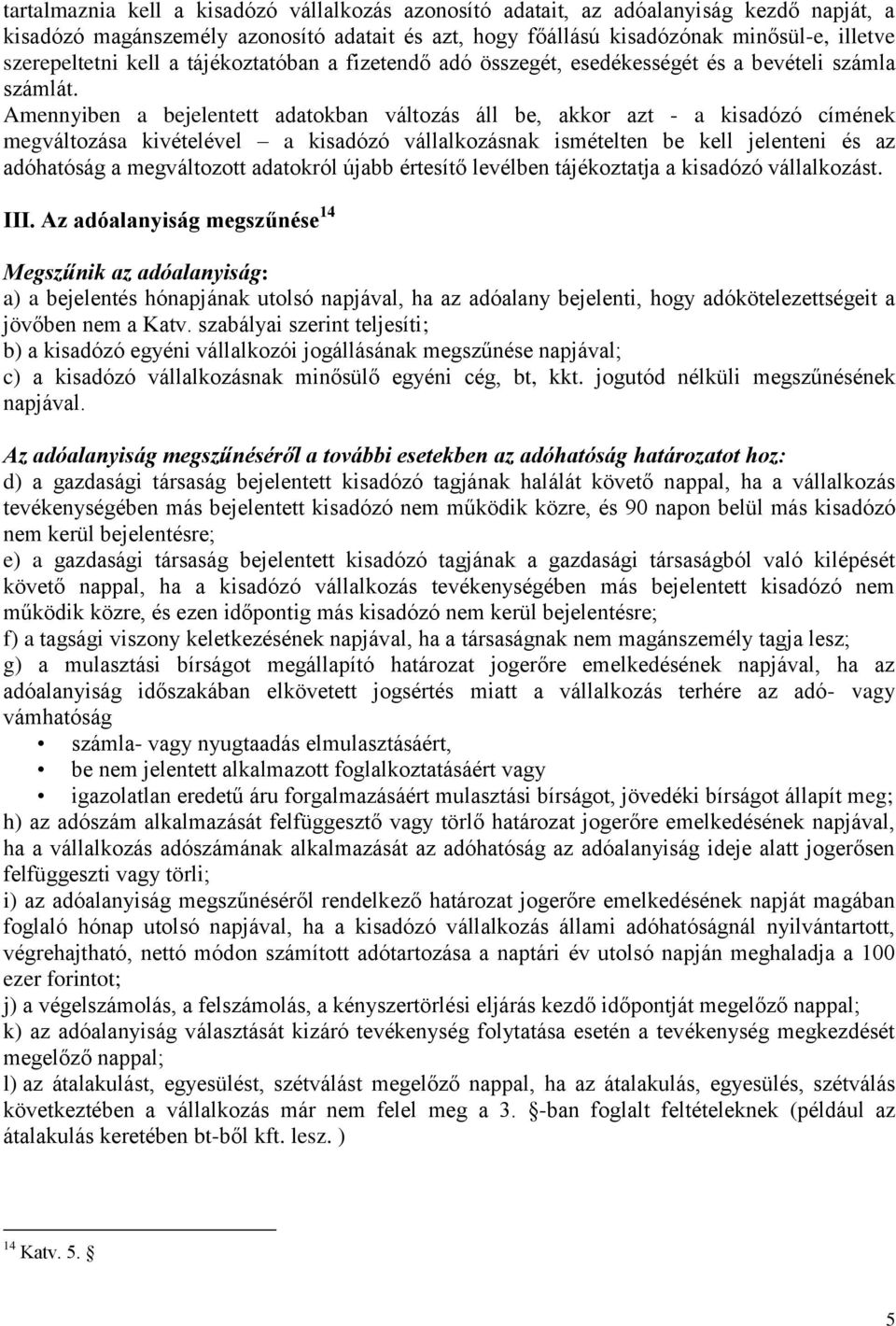 Amennyiben a bejelentett adatokban változás áll be, akkor azt - a kisadózó címének megváltozása kivételével a kisadózó vállalkozásnak ismételten be kell jelenteni és az adóhatóság a megváltozott