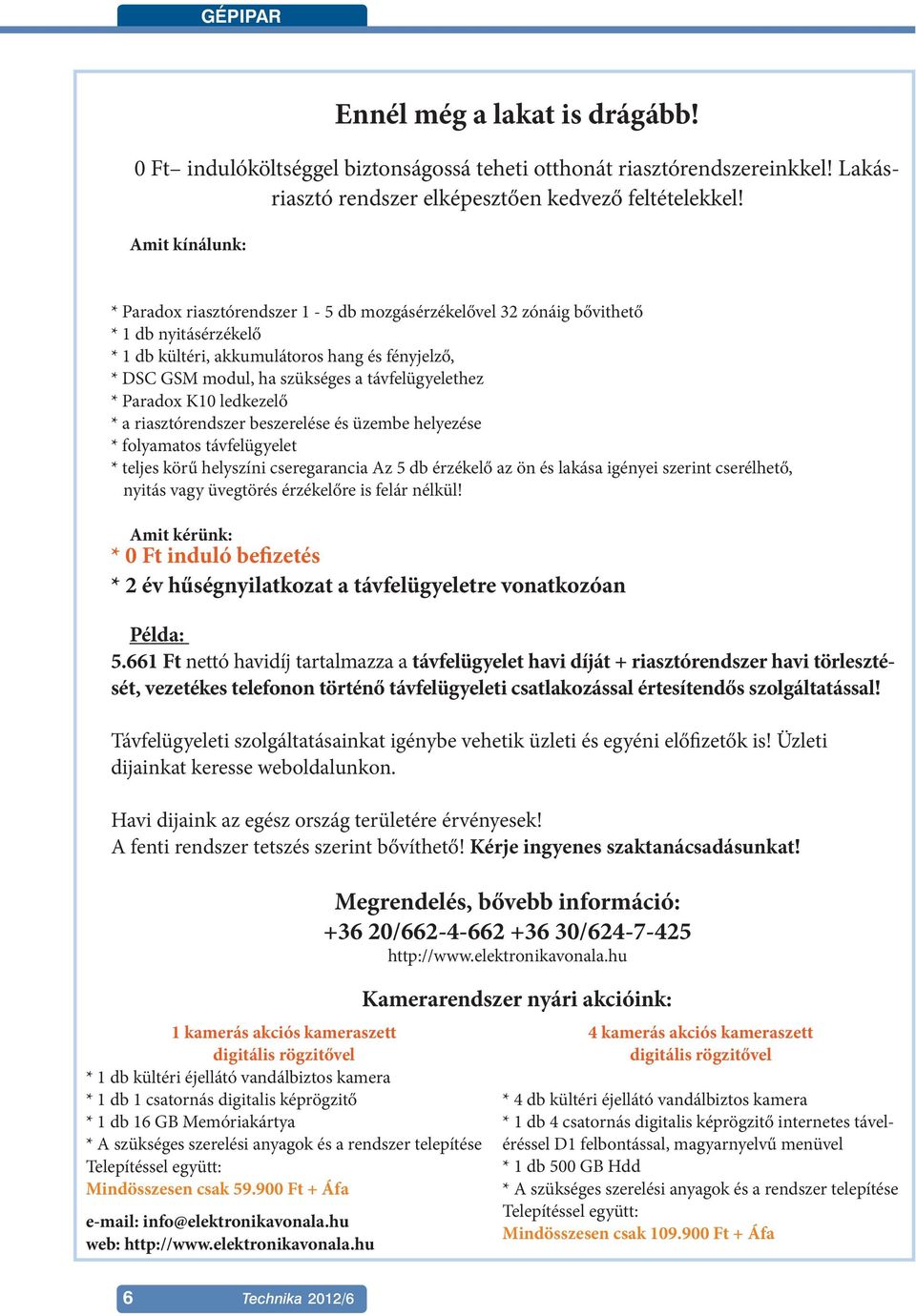 távfelügyelethez * Paradox K10 ledkezelő * a riasztórendszer beszerelése és üzembe helyezése * folyamatos távfelügyelet * teljes körű helyszíni cseregarancia Az 5 db érzékelő az ön és lakása igényei