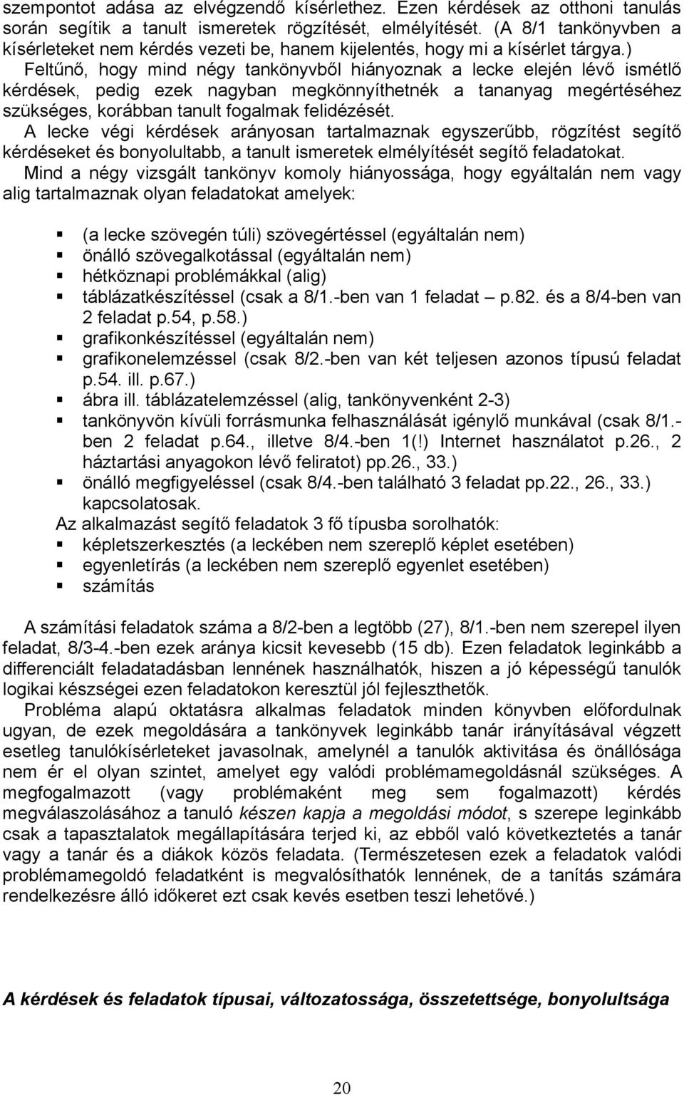 ) Feltűnő, hogy mind négy tankönyvből hiányoznak a lecke elején lévő ismétlő kérdések, pedig ezek nagyban megkönnyíthetnék a tananyag megértéséhez szükséges, korábban tanult fogalmak felidézését.