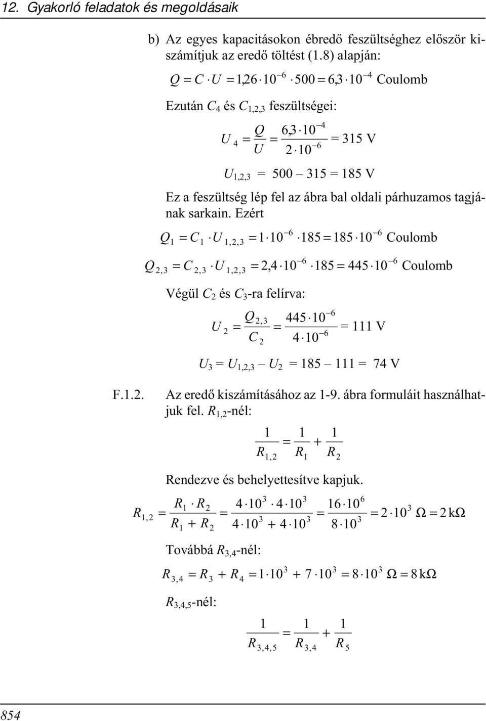 sarkain. Ezért 6 6 Q = U,, = 85 = 85 oulomb 3 6 6 Q = U = 4 85 = 445 oulomb 3, 3, 3,,, Végül és 3 -ra felírva: 6 Q 3, 445 U = = = V 6 4 U 3 = U,,3 U = 85 = 74 V F.