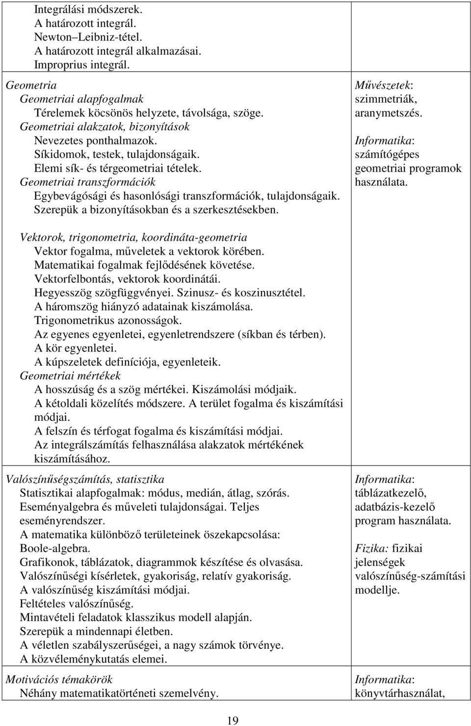 Elemi sík- és térgeometriai tételek. Geometriai transzformációk Egybevágósági és hasonlósági transzformációk, tulajdonságaik. Szerepük a bizonyításokban és a szerkesztésekben.