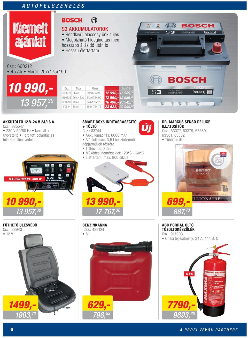 622,- 29 999, 90 AKKUTÖLTŐ 12 V-24 V 24/16 A Csz.: 925547 230 V 50/60 Hz Normál + Gyorstöltő Fordított polaritás és túláram elleni védelem SMART BOX5 INDÍTÁSRÁSEGÍTŐ + TÖLTŐ Csz.