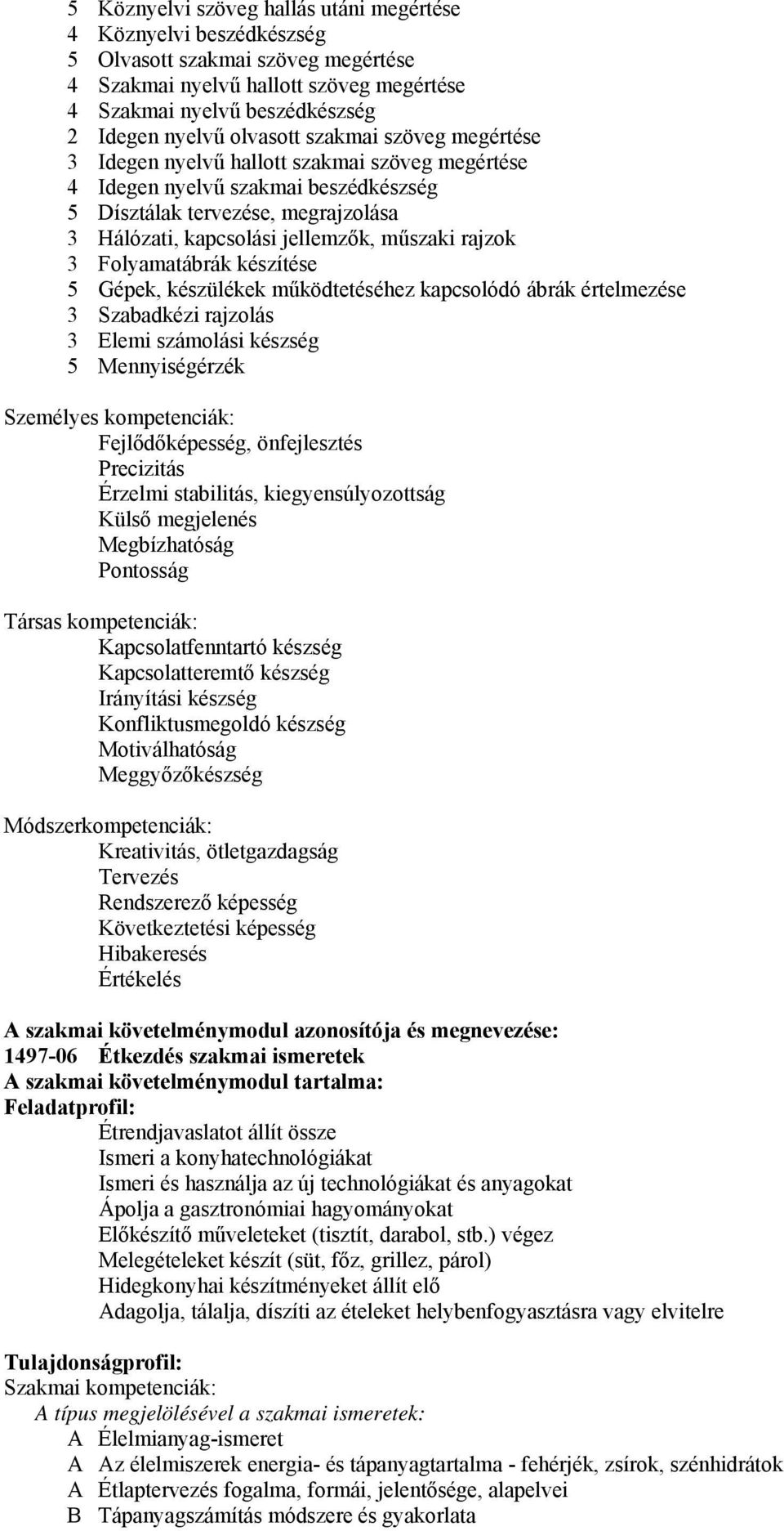 rajzok 3 Folyamatábrák készítése 5 Gépek, készülékek működtetéséhez kapcsolódó ábrák értelmezése 3 Szabadkézi rajzolás 3 Elemi számolási készség 5 Mennyiségérzék Személyes kompetenciák: