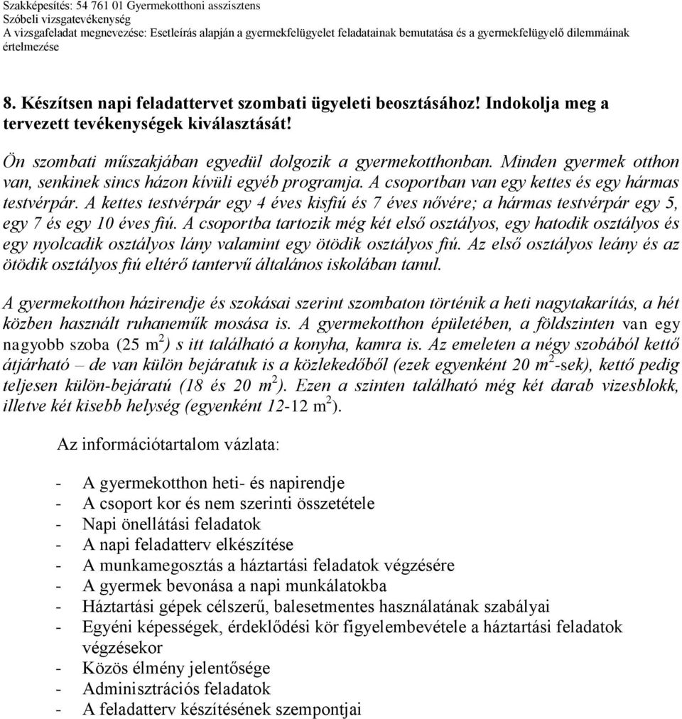 A kettes testvérpár egy 4 éves kisfiú és 7 éves nővére; a hármas testvérpár egy 5, egy 7 és egy 10 éves fiú.