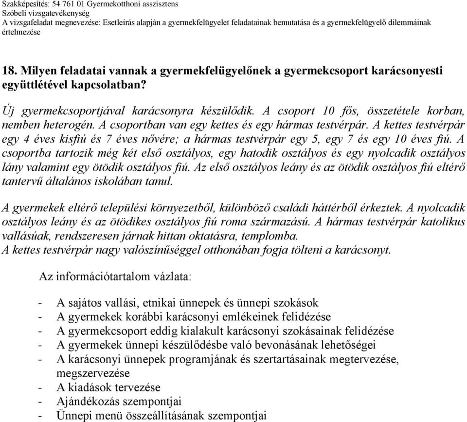 A kettes testvérpár egy 4 éves kisfiú és 7 éves nővére; a hármas testvérpár egy 5, egy 7 és egy 10 éves fiú.