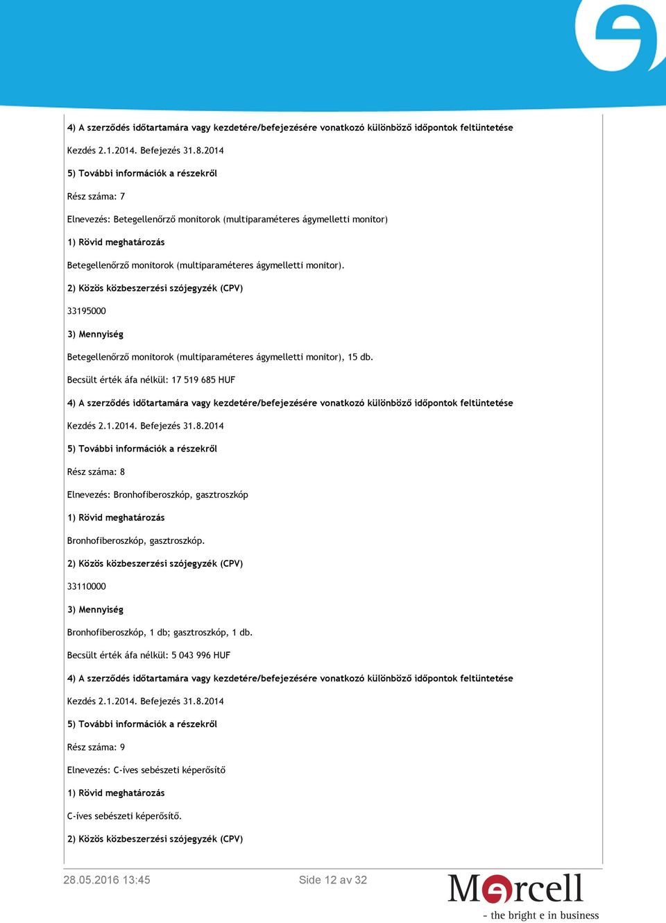 Becsült érték áfa nélkül: 17 519 685 HUF Rész száma: 8 Elnevezés: Bronhofiberoszkóp, gasztroszkóp Bronhofiberoszkóp, gasztroszkóp.