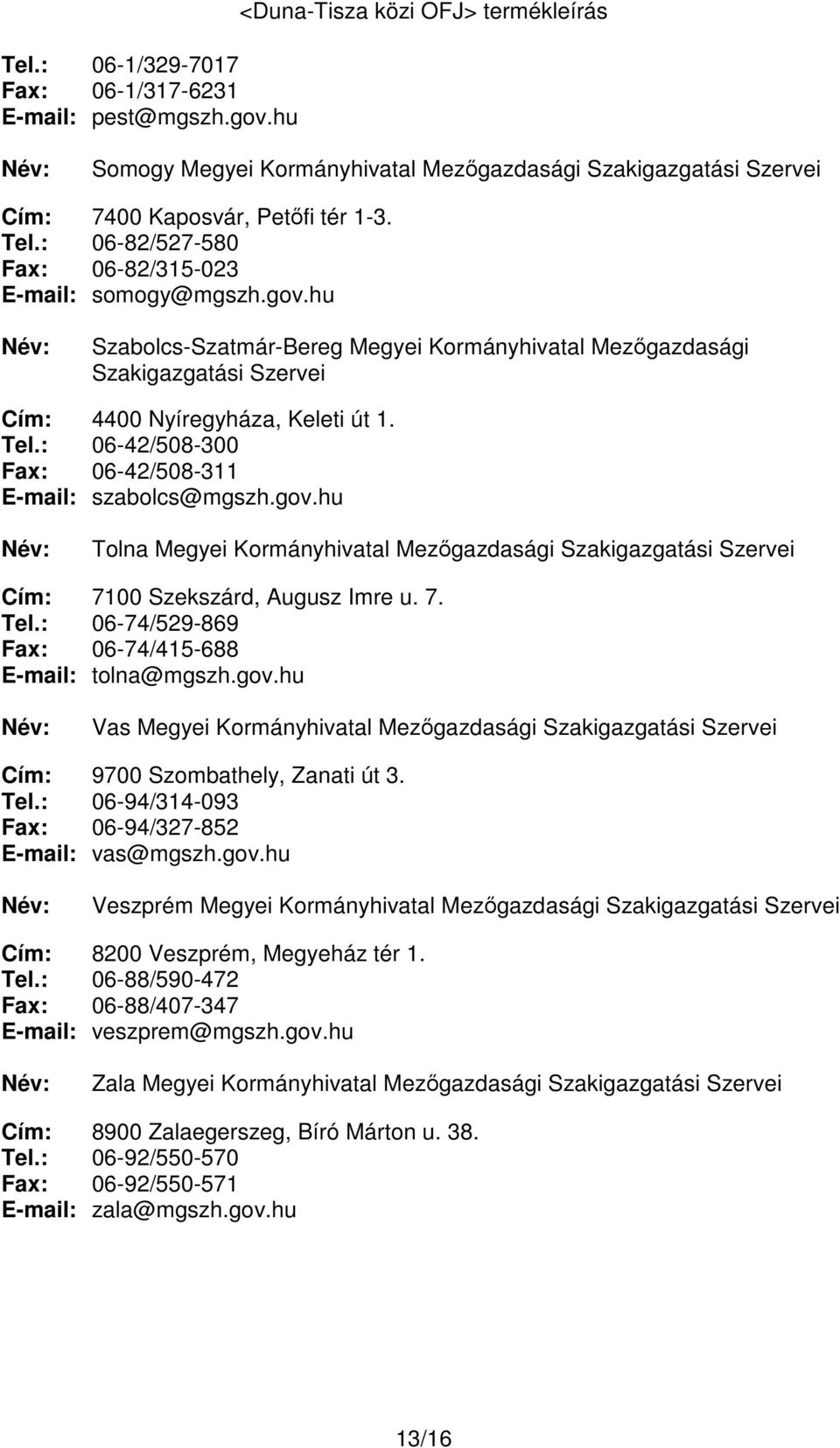 gov.hu Szabolcs-Szatmár-Bereg Megyei Kormányhivatal Mezőgazdasági Szakigazgatási Szervei Cím: 4400 Nyíregyháza, Keleti út 1. Tel.: 06-42/508-300 Fax: 06-42/508-311 E-mail: szabolcs@mgszh.gov.hu Tolna Megyei Kormányhivatal Mezőgazdasági Szakigazgatási Szervei Cím: 7100 Szekszárd, Augusz Imre u.