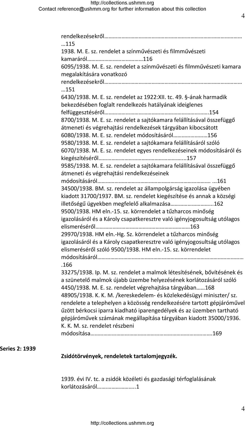 M. E. sz. rendelet módosításáról 156 9580/1938. M. E. sz. rendelet a sajtókamara felállításáról szóló 6070/1938. M. E. sz. rendelet egyes rendelkezéseinek módosításáról és kiegészítéséről.