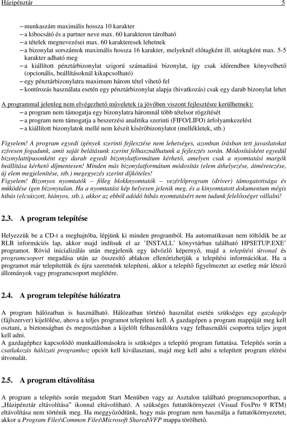 5-5 karakter adható meg a kiállított pénztárbizonylat szigorú számadású bizonylat, így csak időrendben könyvelhető (opcionális, beállításoknál kikapcsolható) egy pénztárbizonylatra maximum három