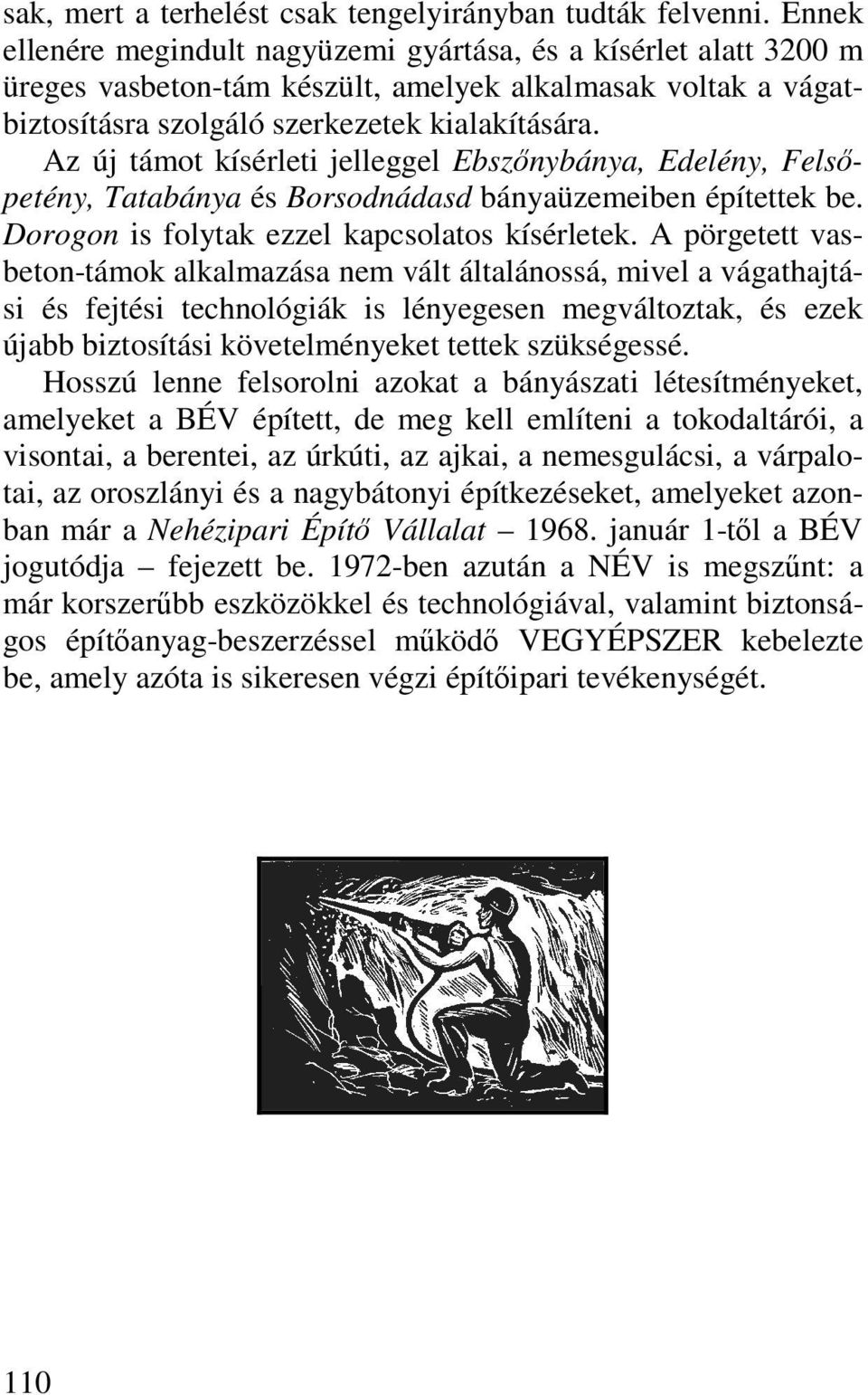 Az új támot kísérleti jelleggel Ebszőnybánya, Edelény, Felsőpetény, Tatabánya és Borsodnádasd bányaüzemeiben építettek be. Dorogon is folytak ezzel kapcsolatos kísérletek.