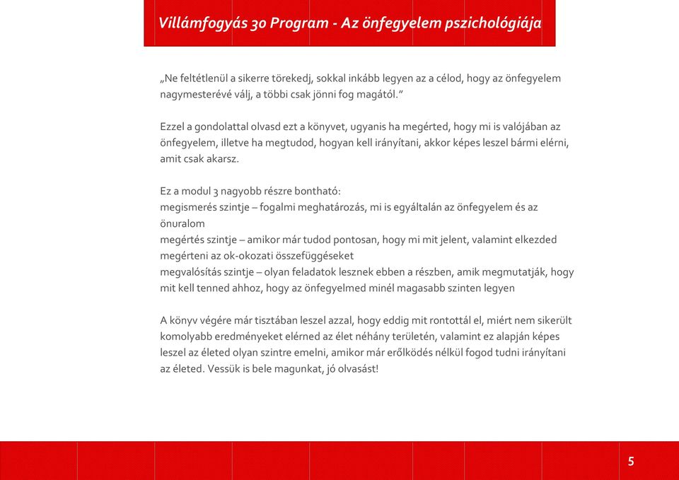 Ez a modul 3 nagyobb részre bontható: megismerés szintje fogalmi meghatározás, mi is egyáltalán az önfegyelem és az önuralom megértés szintje amikor már tudod pontosan, hogy mi mit jelent, valamint