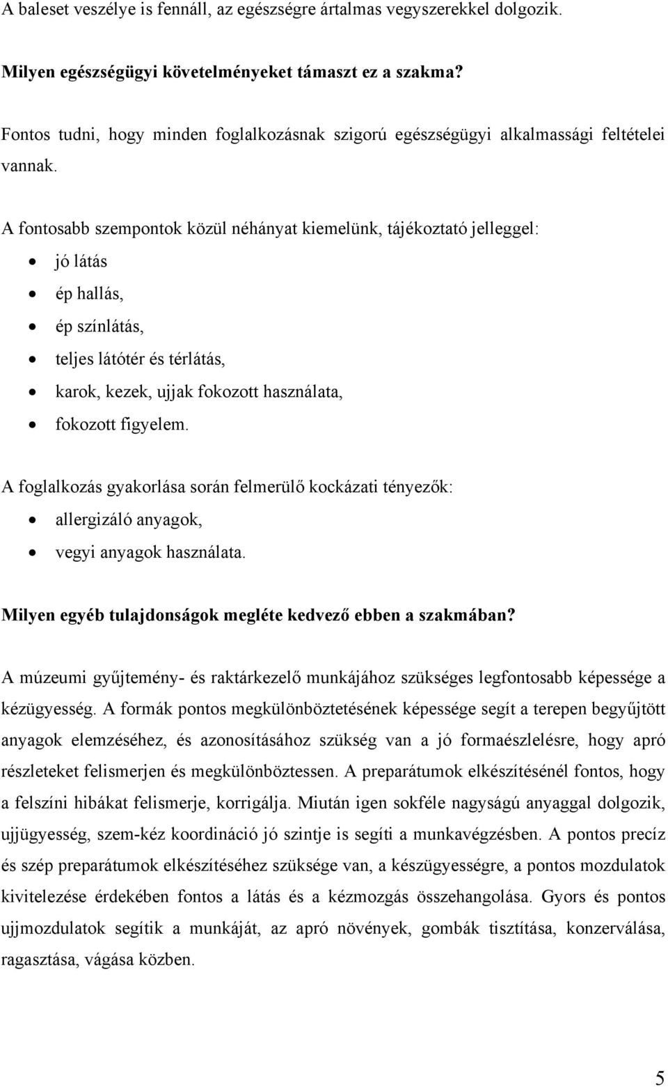 A fontosabb szempontok közül néhányat kiemelünk, tájékoztató jelleggel: jó látás ép hallás, ép színlátás, teljes látótér és térlátás, karok, kezek, ujjak fokozott használata, fokozott figyelem.