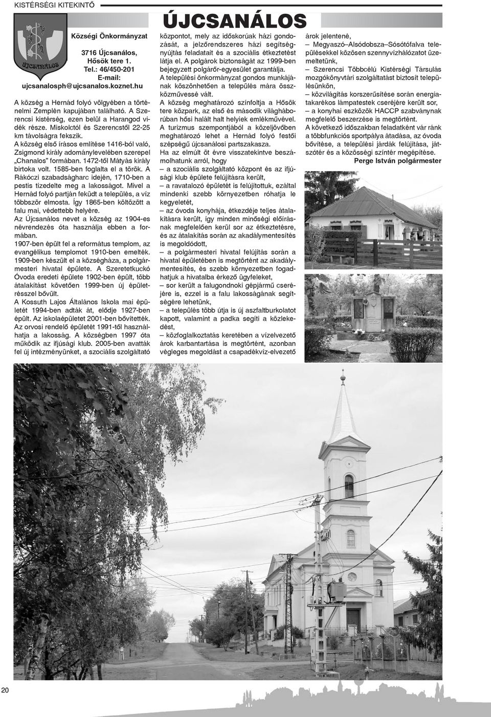 A község elsõ írásos említése 1416-ból való, Zsigmond király adománylevelében szerepel Chanalos formában. 1472-tõl Mátyás király birtoka volt. 1585-ben foglalta el a török.