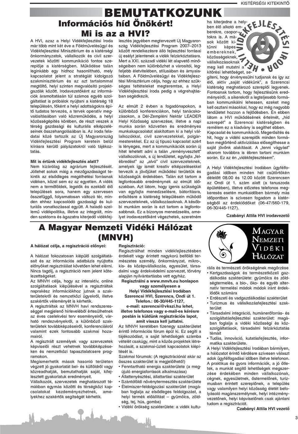 Mûködése talán leginkább egy hídhoz hasonlítható, mely kapcsolatot jelent a stratégiát kidolgozó szakminisztérium és az azt tartalommal megtöltõ, helyi szinten megvalósító projektgazdák között.