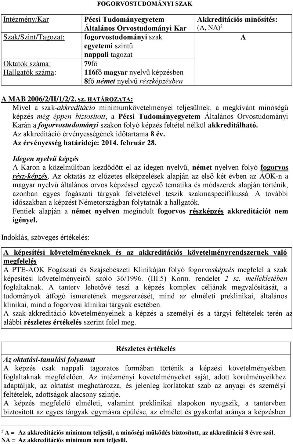 HATÁROZATA: Mivel a szak-akkreditáció minimumkövetelményei teljesülnek, a megkívánt minőségű képzés még éppen biztosított, a Pécsi Tudományegyetem Általános Orvostudományi Karán a fogorvostudományi