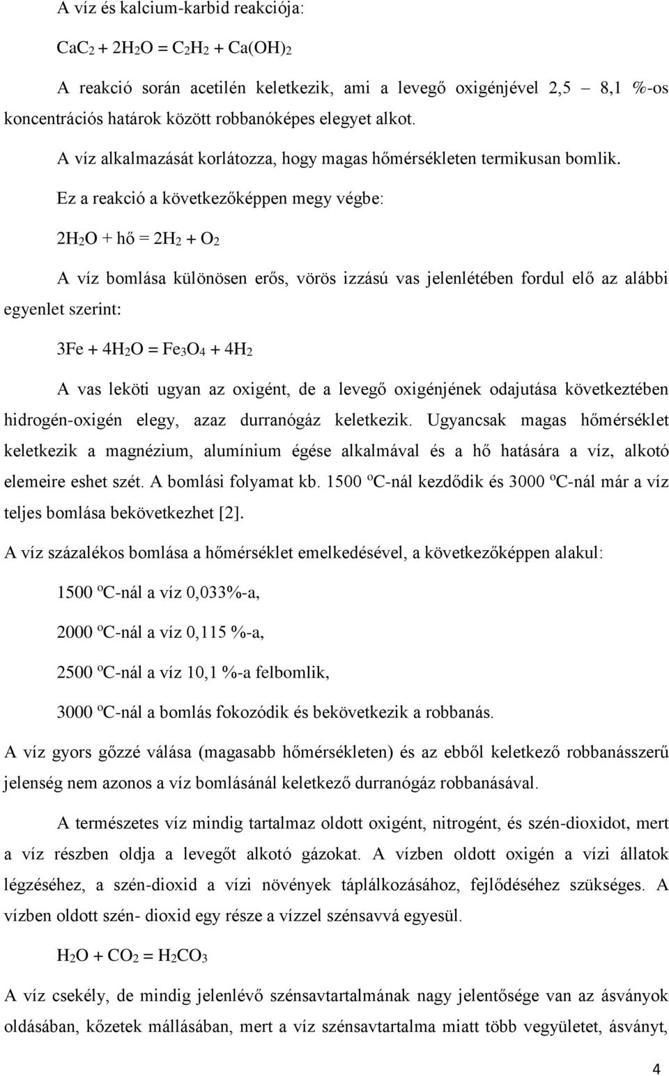 Ez a reakció a következőképpen megy végbe: 2H2O + hő = 2H2 + O2 A víz bomlása különösen erős, vörös izzású vas jelenlétében fordul elő az alábbi egyenlet szerint: 3Fe + 4H2O = Fe3O4 + 4H2 A vas