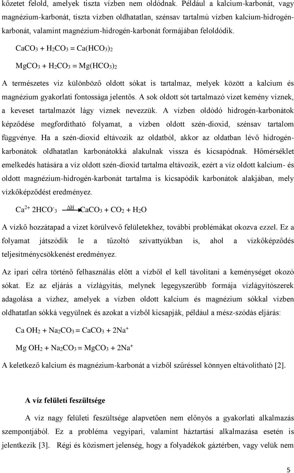 CaCO3 + H2CO3 = Ca(HCO3)2 MgCO3 + H2CO3 = Mg(HCO3)2 A természetes víz különböző oldott sókat is tartalmaz, melyek között a kalcium és magnézium gyakorlati fontossága jelentős.