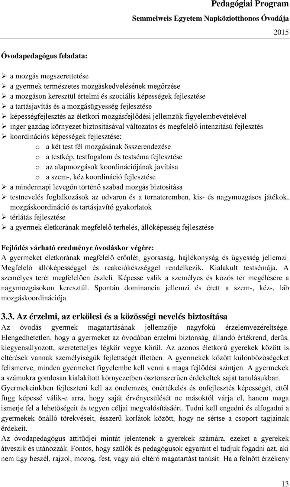 koordinációs képességek fejlesztése: o a két test fél mozgásának összerendezése o a testkép, testfogalom és testséma fejlesztése o az alapmozgások koordinációjának javítása o a szem-, kéz koordináció