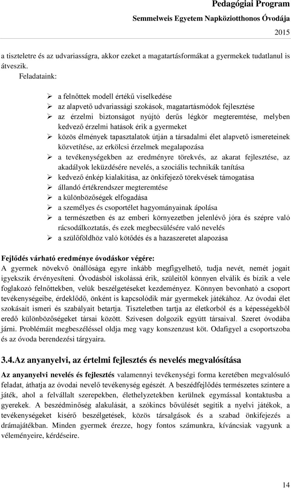 hatások érik a gyermeket közös élmények tapasztalatok útján a társadalmi élet alapvető ismereteinek közvetítése, az erkölcsi érzelmek megalapozása a tevékenységekben az eredményre törekvés, az akarat