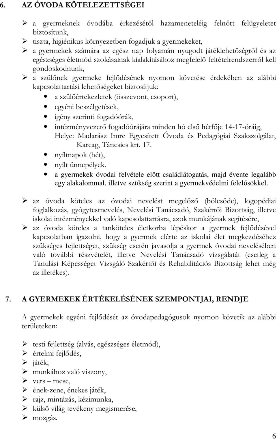 alábbi kapcsolattartási lehetőségeket biztosítjuk: a szülőértekezletek (összevont, csoport), egyéni beszélgetések, igény szerinti fogadóórák, intézményvezető fogadóórájára minden hó első hétfője