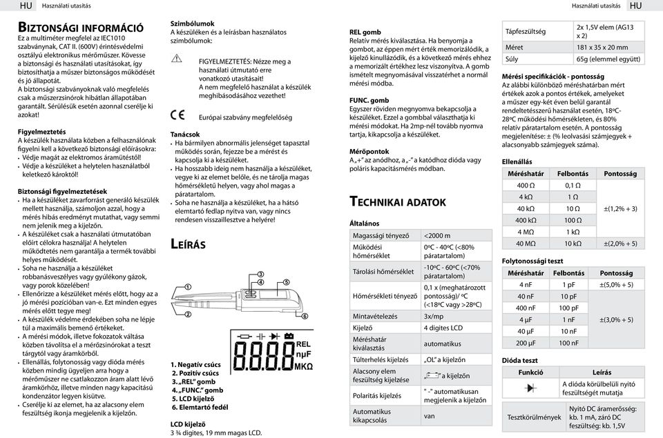 A biztonsági szabványoknak való megfelelés csak a műszerzsinórok hibátlan állapotában garantált. Sérülésük esetén azonnal cserélje ki azokat!