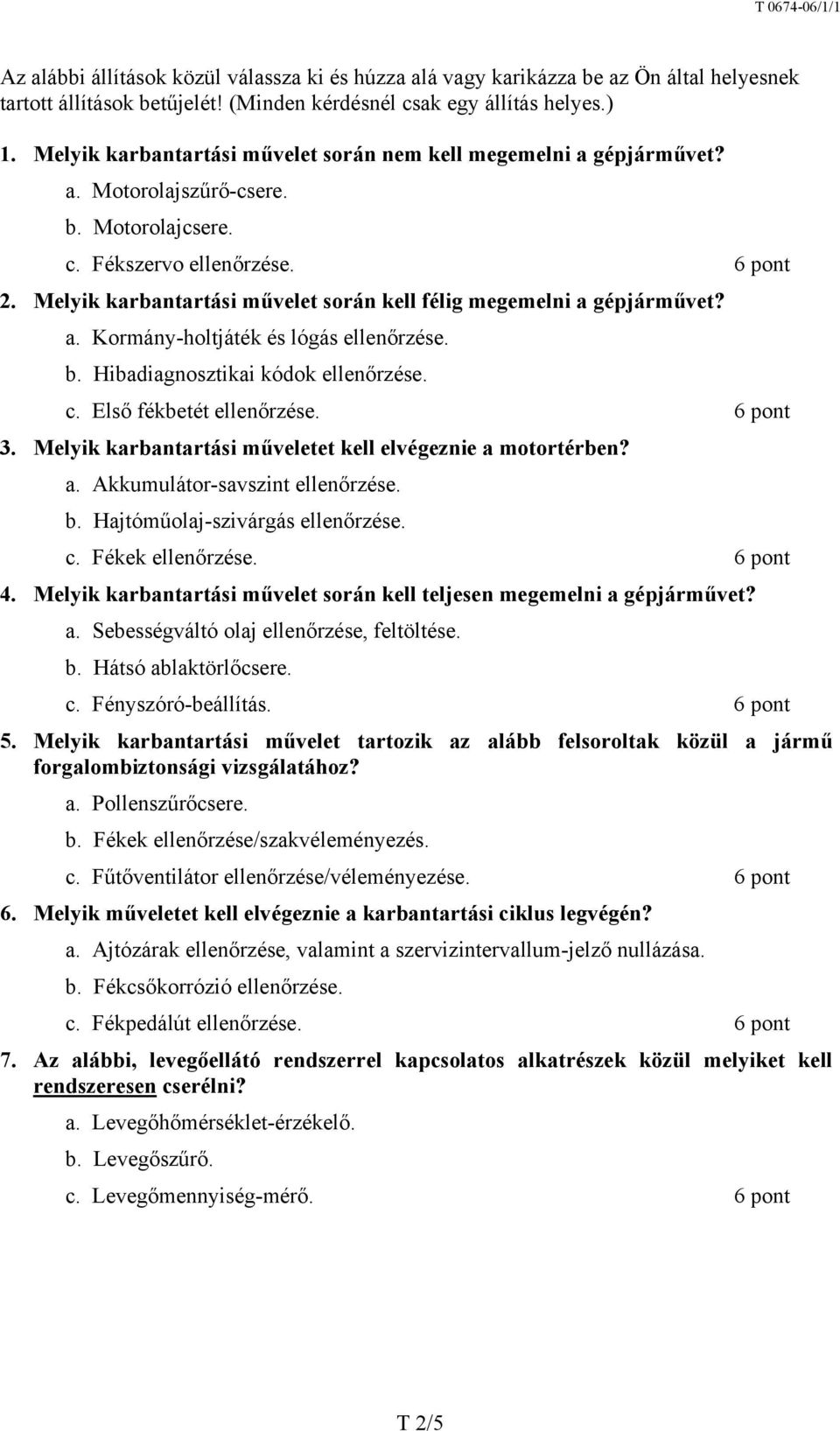 Melyik karbantartási művelet során kell félig megemelni a gépjárművet? a. Kormány-holtjáték és lógás ellenőrzése. b. Hibadiagnosztikai kódok ellenőrzése. c. Első fékbetét ellenőrzése. 6 pont 3.