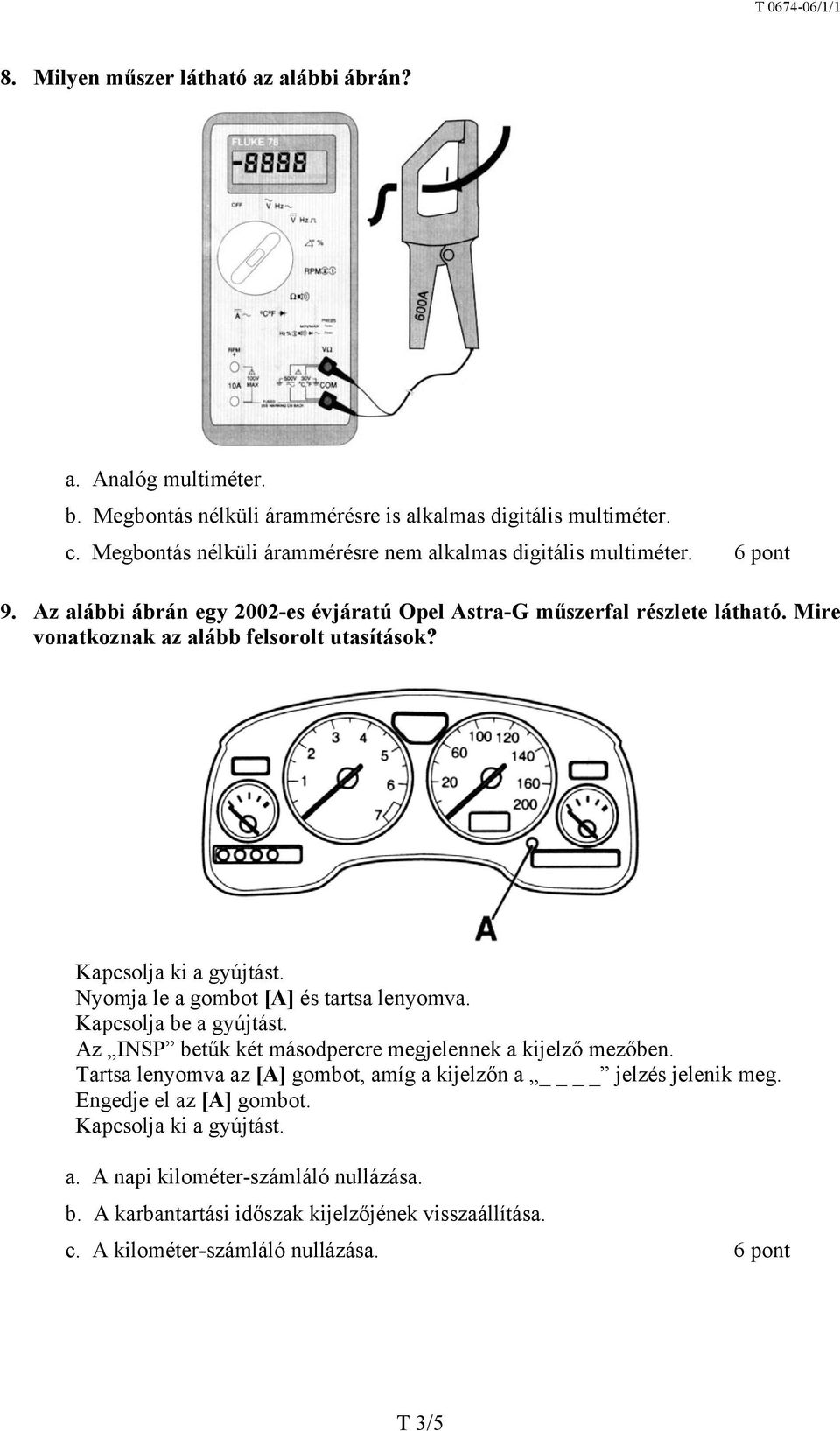 Mire vonatkoznak az alább felsorolt utasítások? Kapcsolja ki a gyújtást. Nyomja le a gombot [A] és tartsa lenyomva. Kapcsolja be a gyújtást.