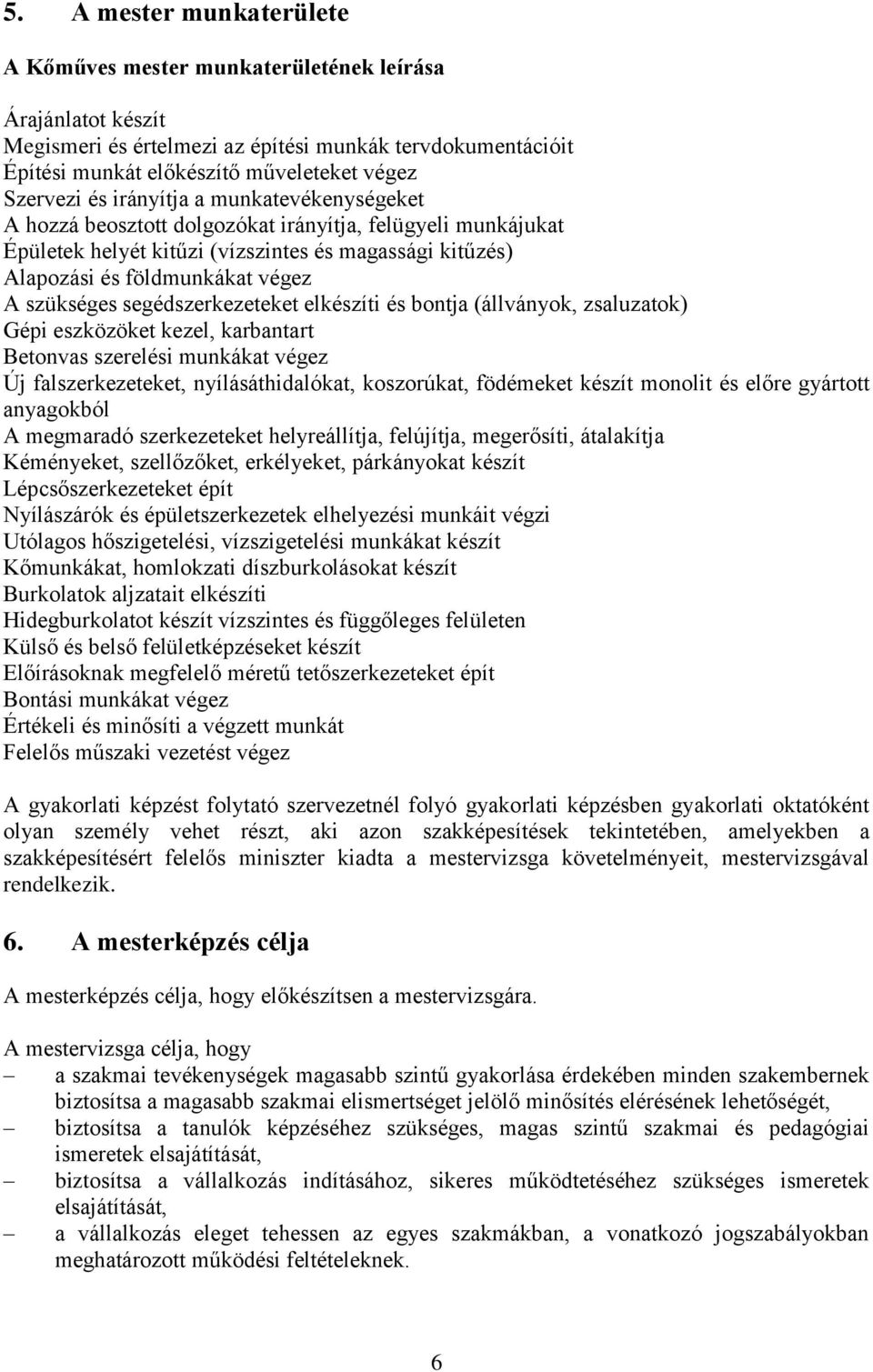 segédszerkezeteket elkészíti és bontja (állványok, zsaluzatok) Gépi eszközöket kezel, karbantart Betonvas szerelési munkákat végez Új falszerkezeteket, nyílásáthidalókat, koszorúkat, födémeket készít