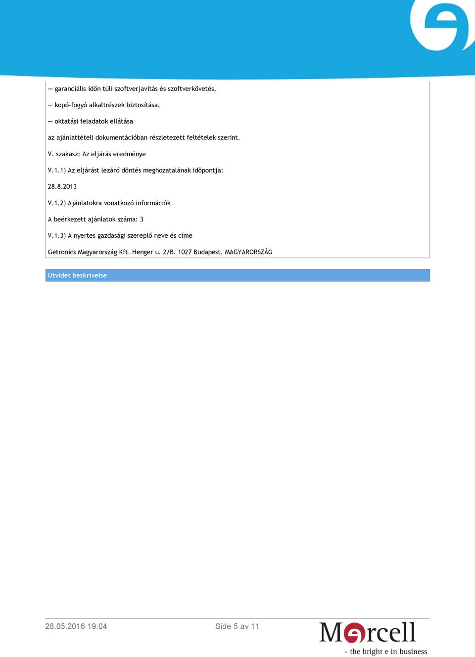 1) Az eljárást lezáró döntés meghozatalának időpontja: 28.8.2013 V.1.2) Ajánlatokra vonatkozó információk A beérkezett ajánlatok száma: 3 V.