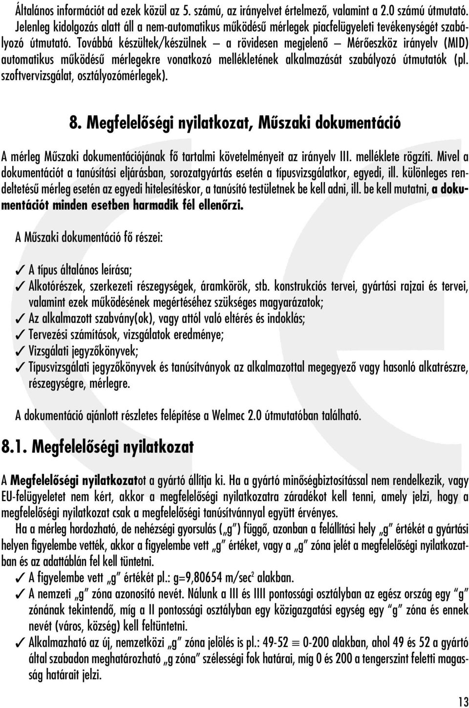 Továbbá készültek/készülnek a rövidesen megjelenô Mérôeszköz irányelv (MID) automatikus mûködésû mérlegekre vonatkozó mellékletének alkalmazását szabályozó útmutatók (pl.