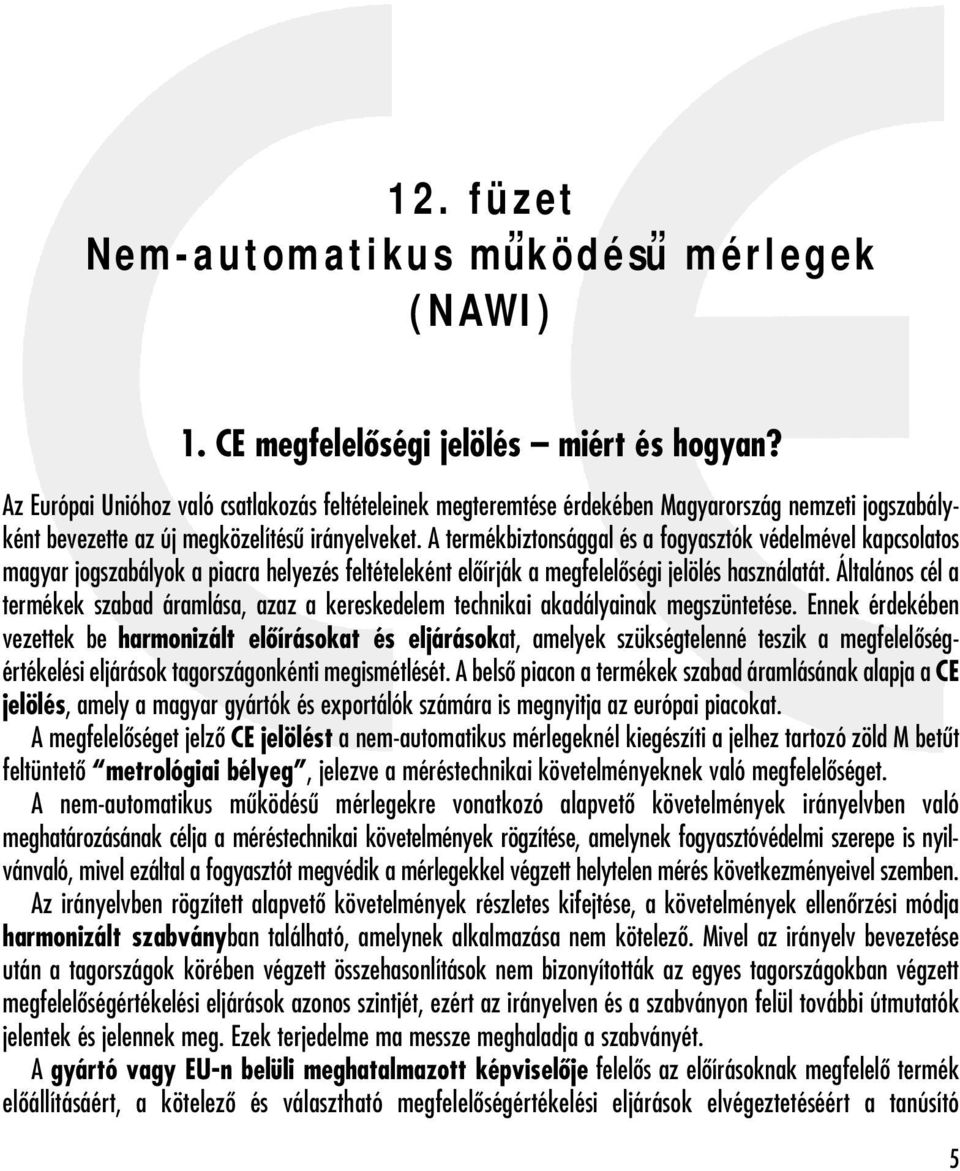 A termékbiztonsággal és a fogyasztók védelmével kapcsolatos magyar jogszabályok a piacra helyezés feltételeként elôírják a megfelelôségi jelölés használatát.