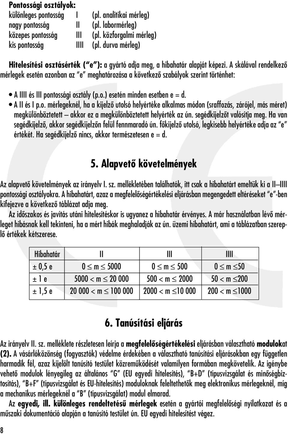 A skálával rendelkezô mérlegek esetén azonban az e meghatározása a következô szabályok szerint történhet: A IIII és III pontossági osztály (p.o.) esetén minden esetben e = d. A II és I p.o. mérlegeknél, ha a kijelzô utolsó helyértéke alkalmas módon (sraffozás, zárójel, más méret) megkülönböztetett akkor ez a megkülönböztetett helyérték az ún.