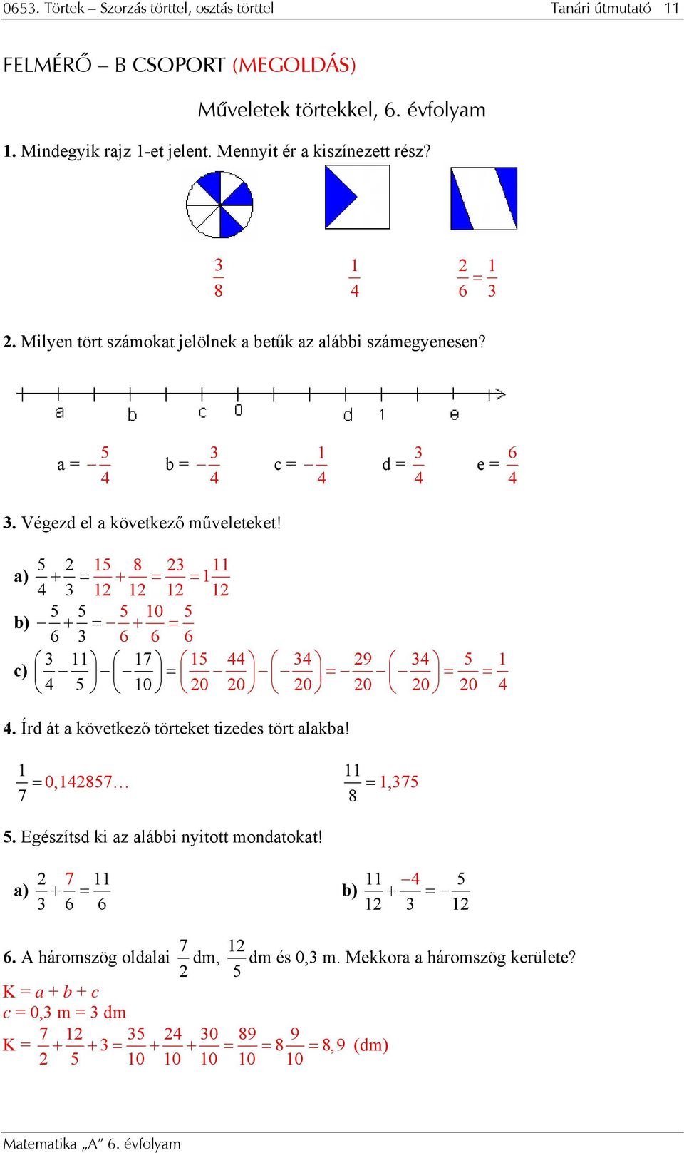 8 a) + = + = = 0 b) + = + = 6 6 6 6 7 9 c) = = = = 0 0 0 0 0 0 0. Írd át a következő törteket tizedes tört alakba! 7 = 0,87 8 =,7.