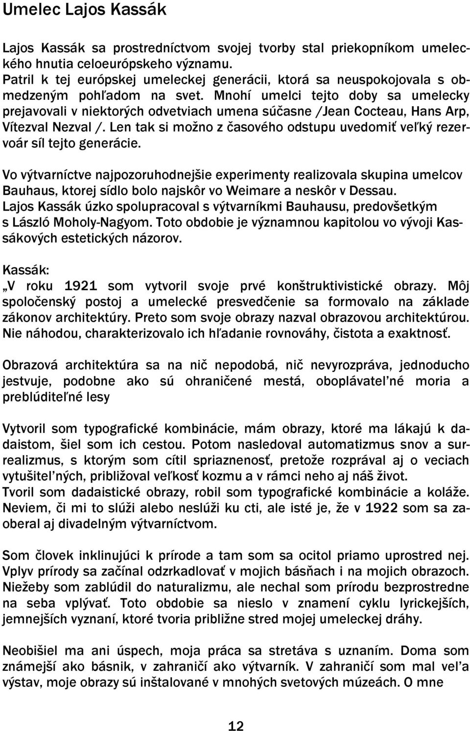 Mnohí umelci tejto doby sa umelecky prejavovali v niektorých odvetviach umena súčasne /Jean Cocteau, Hans Arp, Vítezval Nezval /.