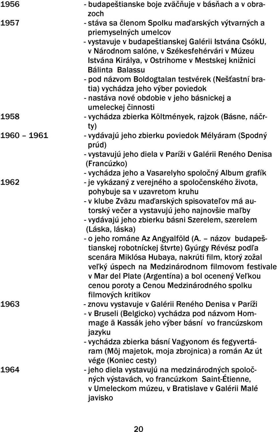 obdobie v jeho básnickej a umeleckej činnosti 1958 - vychádza zbierka Költmények, rajzok (Básne, náčrty) 1960 1961 - vydávajú jeho zbierku poviedok Mélyáram (Spodný prúd) - vystavujú jeho diela v