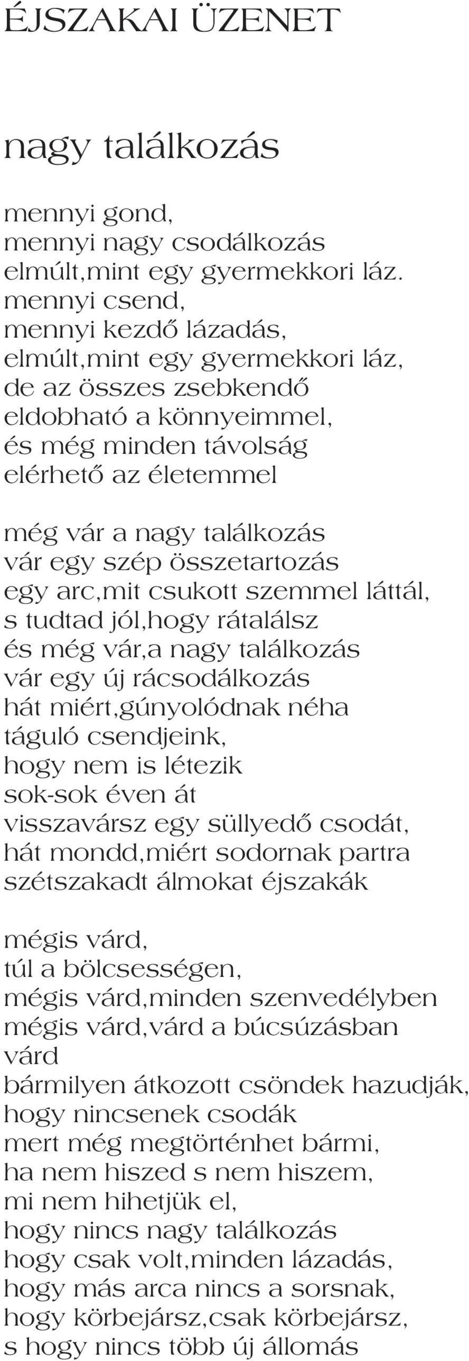 szép összetartozás egy arc,mit csukott szemmel láttál, s tudtad jól,hogy rátalálsz és még vár,a nagy találkozás vár egy új rácsodálkozás hát miért,gúnyolódnak néha táguló csendjeink, hogy nem is